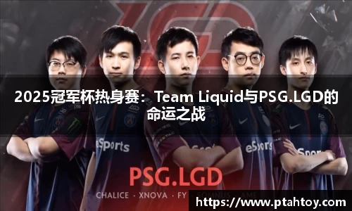 2025冠军杯热身赛：Team Liquid与PSG.LGD的命运之战