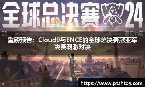 重磅预告：Cloud9与ENCE的全球总决赛冠亚军决赛刺激对决