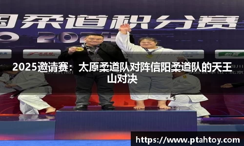 2025邀请赛:太原柔道队对阵信阳柔道队的天王山对决